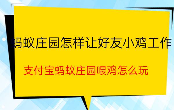 蚂蚁庄园怎样让好友小鸡工作 支付宝蚂蚁庄园喂鸡怎么玩？